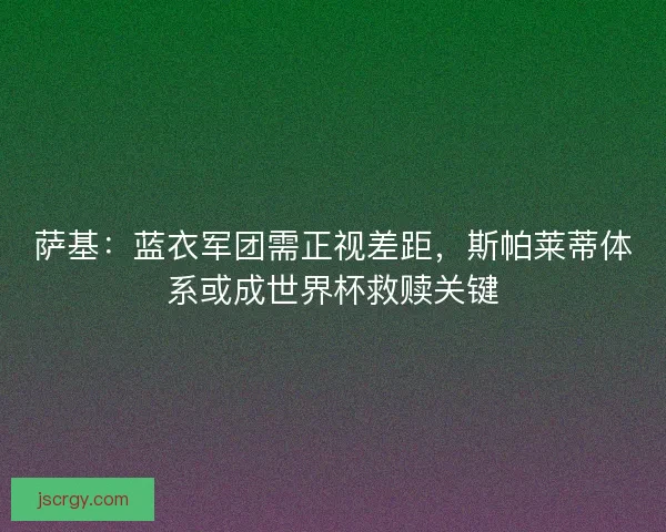 萨基：蓝衣军团需正视差距，斯帕莱蒂体系或成世界杯救赎关键