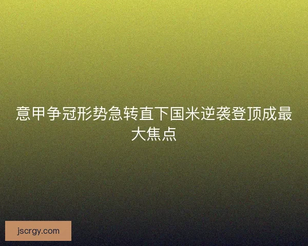 意甲争冠形势急转直下国米逆袭登顶成最大焦点